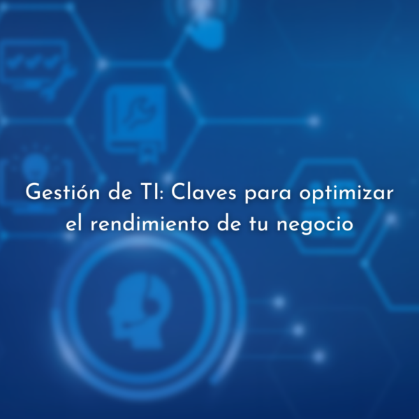 Gestión de TI: Claves para optimizar el rendimiento de tu negocio