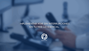 Implementar VoIP sin interrupciones en tu red: Lo Esencial.