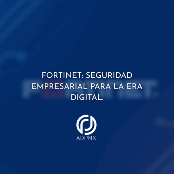Fortinet: Seguridad Empresarial para la Era Digital.