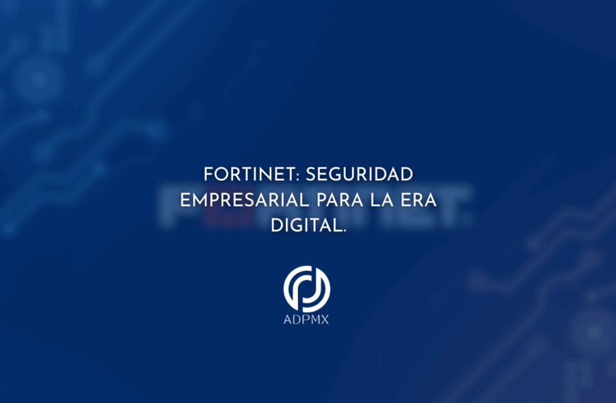 Fortinet: Seguridad Empresarial para la Era Digital.