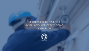 Errores comunes en la instalación de CCTV y cómo evitarlos