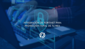 Integración de Fortinet para Protección Total de tu Red.