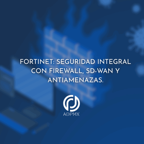 Fortinet: Seguridad Integral con Firewall, SD-WAN y Antiamenazas.
