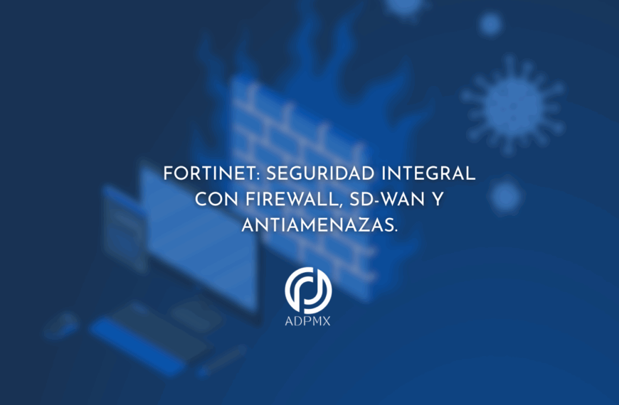 Fortinet: Seguridad Integral con Firewall, SD-WAN y Antiamenazas.