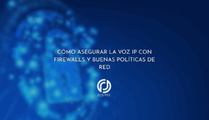 Cómo asegurar la Voz IP con firewalls y buenas políticas de red