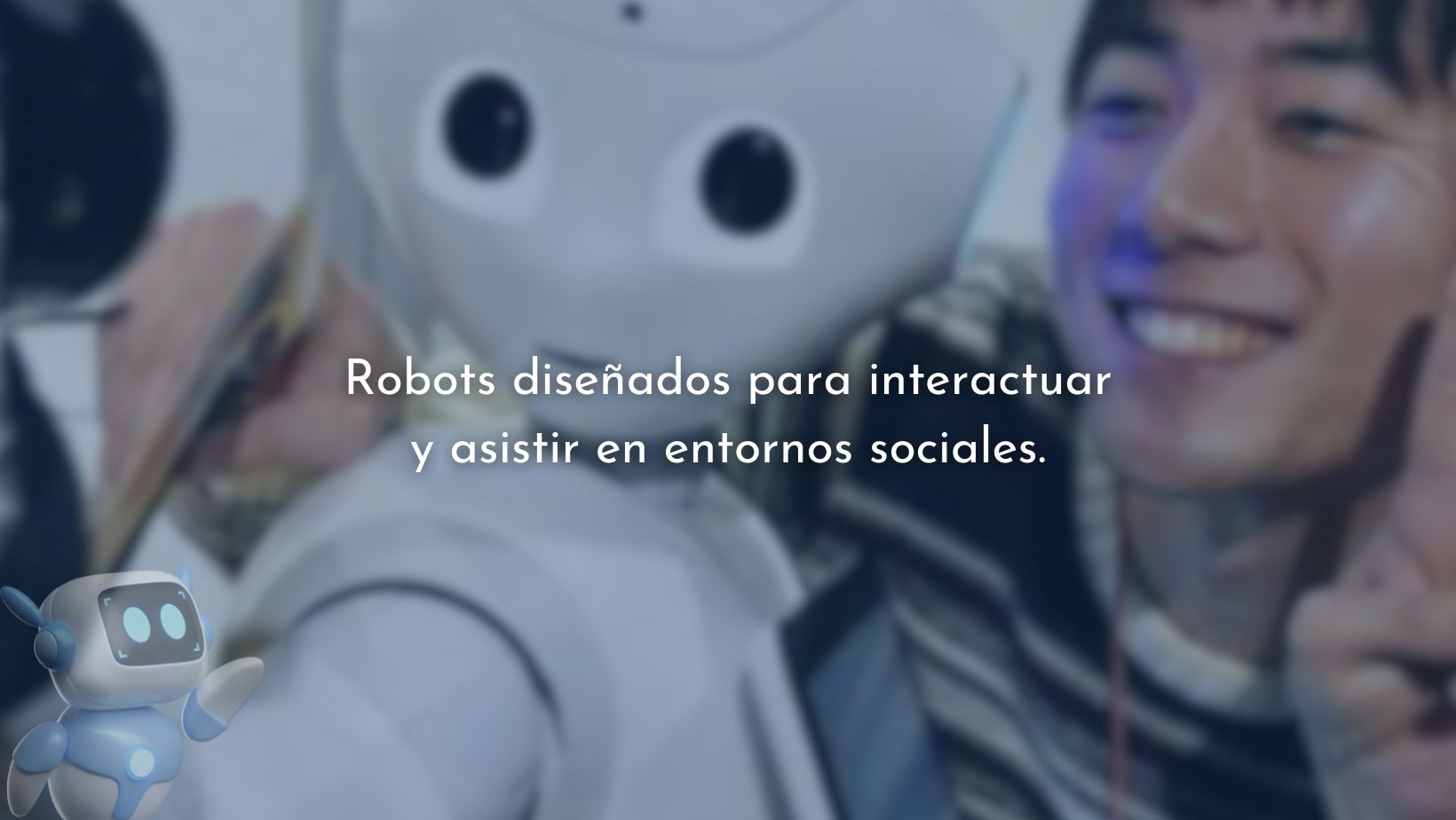Robots diseñados para interactuar y asistir en entornos sociales.