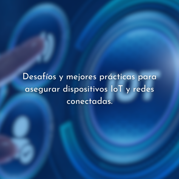 Seguridad de IoT y redes conectadas: Desafíos y prácticas.