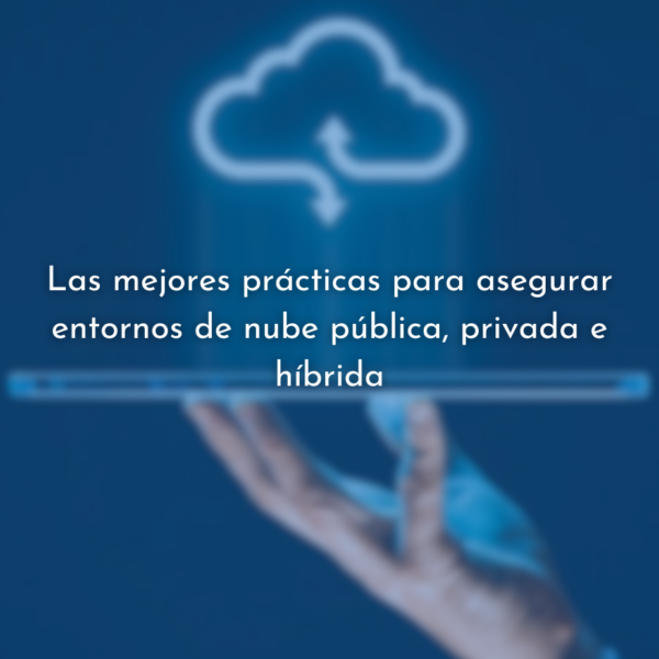 Prácticas para la seguridad en la nube pública, privada e híbrida.