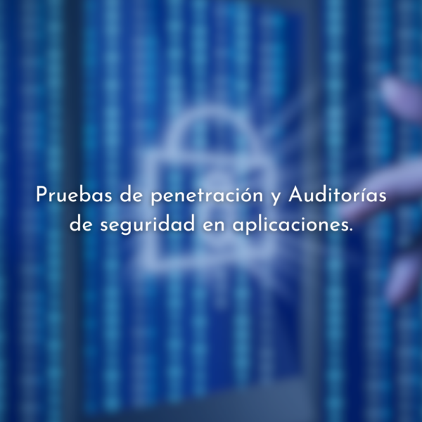 Pruebas de penetración y auditorías de seguridad en aplicaciones.