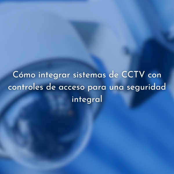 Integración de CCTV y Controles de Acceso.