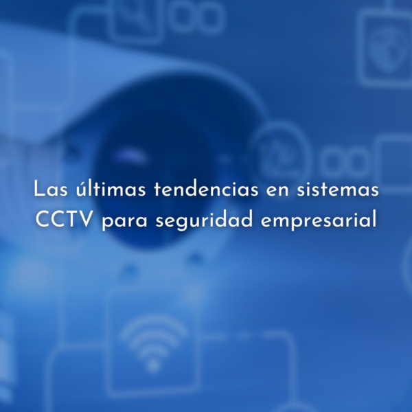 Tendencias en sistemas CCTV para seguridad empresarial