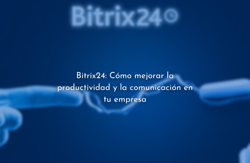 Bitrix24: Mejora la productividad y comunicación en tu empresa
