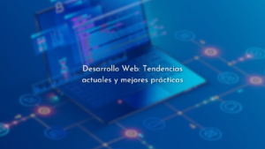 Desarrollo Web: Tendencias actuales y mejores prácticas