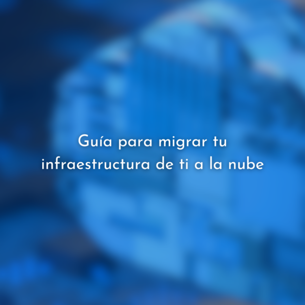 Guía para migrar tu infraestructura de TI a la nube