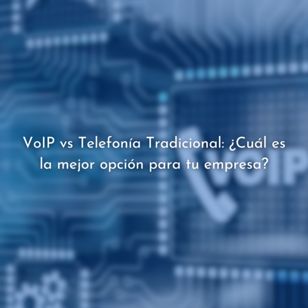 VoIP vs Telefonía Tradicional: ¿La mejor opción para tu empresa?