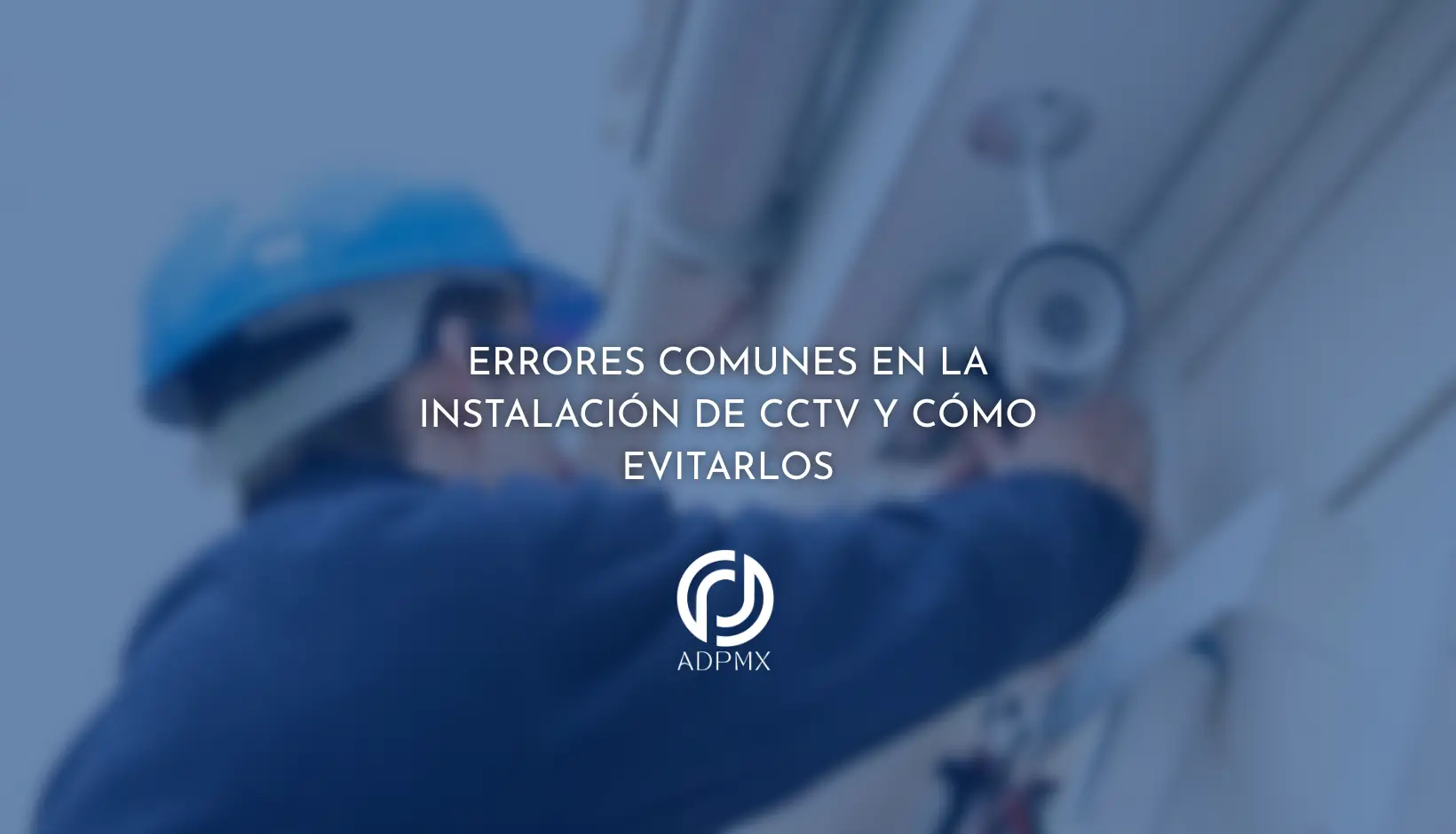 Errores comunes en la instalación de CCTV y cómo evitarlos