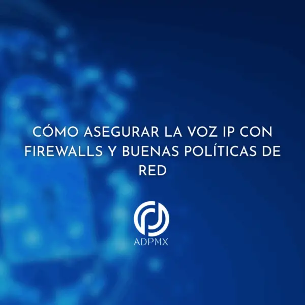 Cómo asegurar la Voz IP con firewalls y buenas políticas de red