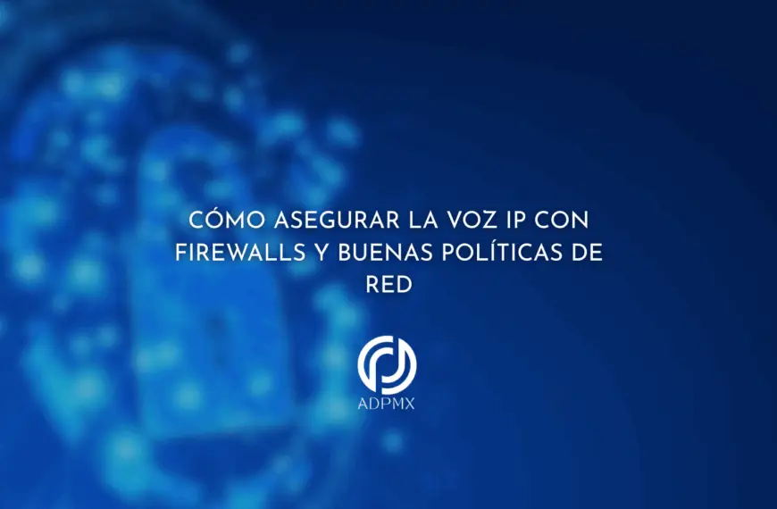Cómo asegurar la Voz IP con firewalls y buenas políticas de red